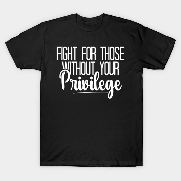 Fight For Those Without Your Privilege, Fight For Womens Rights T-Shirt by chidadesign